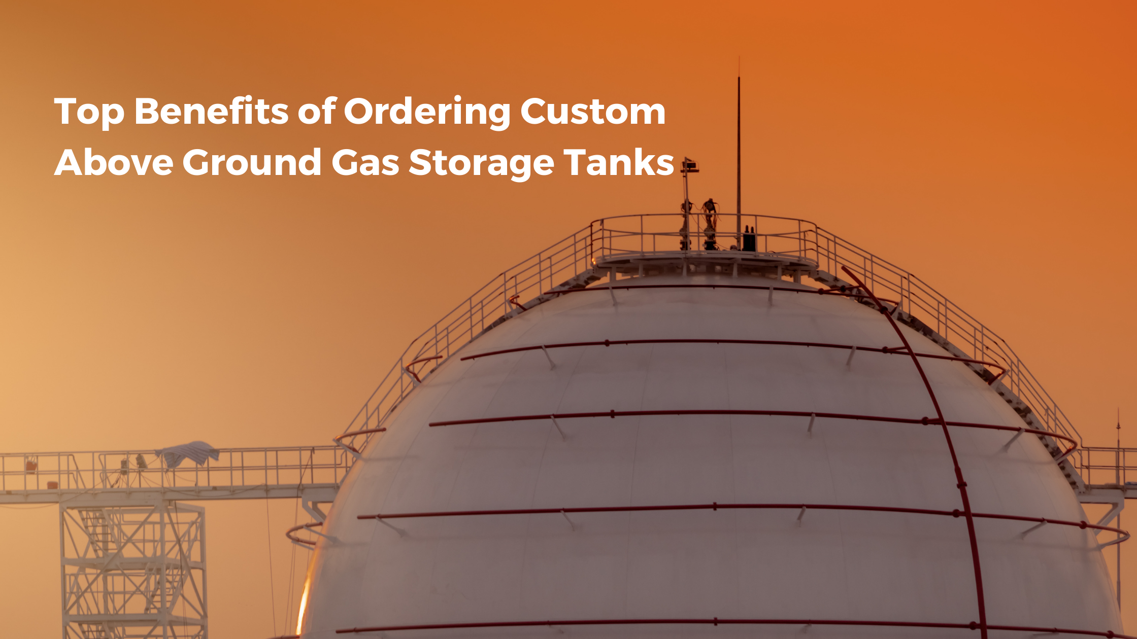 Top Benefits of Ordering Custom Above Ground Gas Storage Tanks