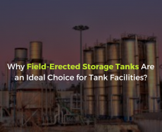 Why Field-Erected Storage Tanks Are an Ideal Choice for Tank Facilities?